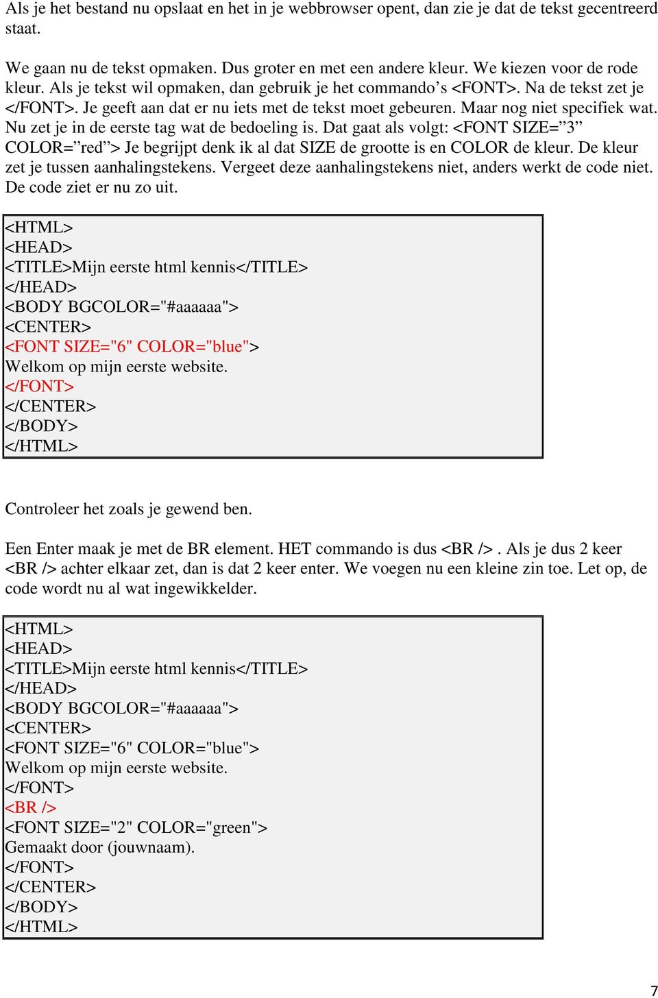 Nu zet je in de eerste tag wat de bedoeling is. Dat gaat als volgt: <FONT SIZE= 3 COLOR= red > Je begrijpt denk ik al dat SIZE de grootte is en COLOR de kleur. De kleur zet je tussen aanhalingstekens.
