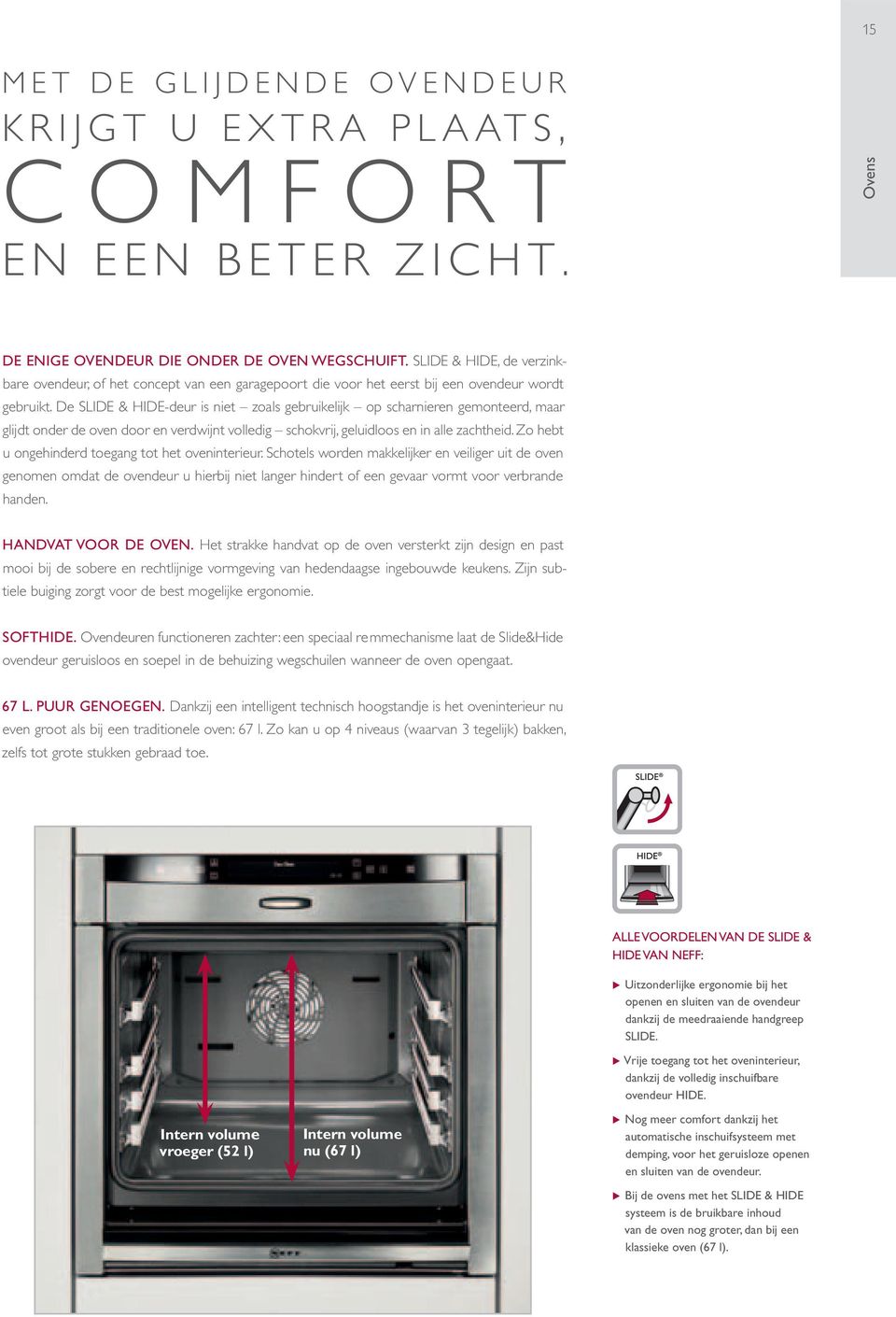 De SLIDE & HIDE-deur is niet zoals gebruikelijk op scharnieren gemonteerd, maar glijdt onder de oven door en verdwijnt volledig schokvrij, geluidloos en in alle zachtheid.