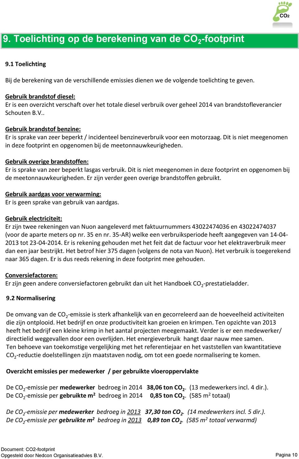 . Gebruik brandstof benzine: Er is sprake van zeer beperkt / incidenteel benzineverbruik voor een motorzaag. Dit is niet meegenomen in deze footprint en opgenomen bij de meetonnauwkeurigheden.