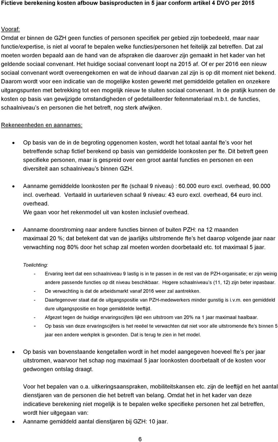 Dat zal moeten worden bepaald aan de hand van de afspraken die daarover zijn gemaakt in het kader van het geldende sociaal convenant. Het huidige sociaal convenant loopt na 2015 af.