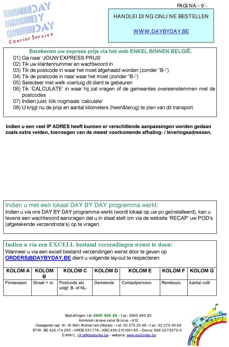 Selecteer met welk voertuig dit dient te gebeuren 06) Tik CALCULATE in waar hij zal vragen of de gemeentes overeenstemmen met de postcodes 07) Indien juist, klik nogmaals calculate 08) U krijgt nu de