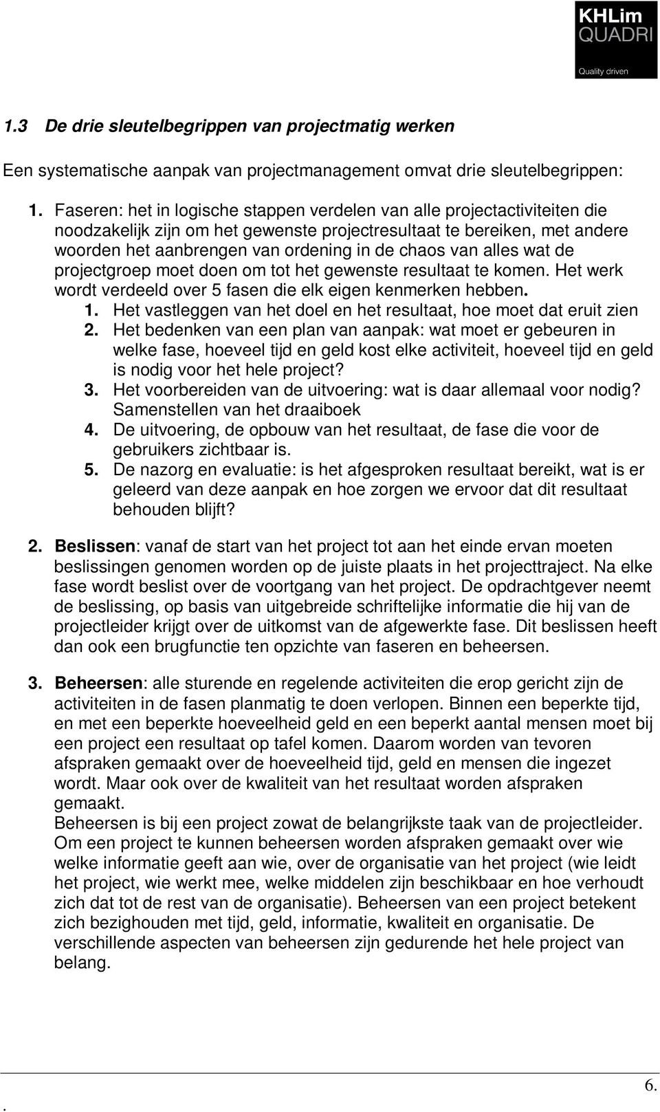 gewenste resultaat te komen Het werk wordt verdeeld over 5 fasen die elk eigen kenmerken hebben 1 Het vastleggen van het doel en het resultaat, hoe moet dat eruit zien 2 Het bedenken van een plan van