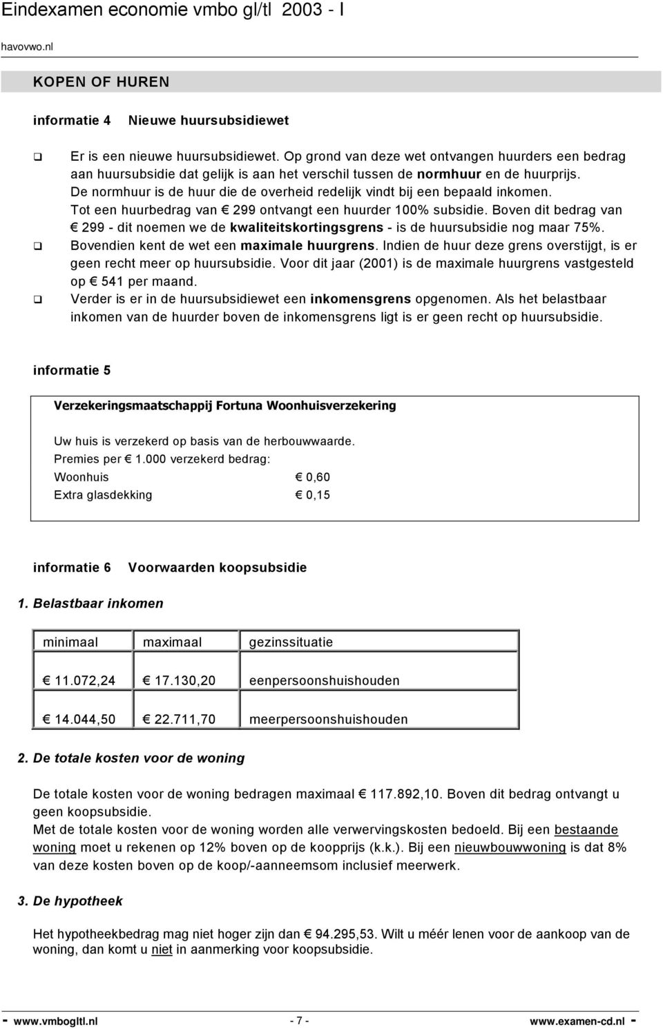 De normhuur is de huur die de overheid redelijk vindt bij een bepaald inkomen. Tot een huurbedrag van 299 ontvangt een huurder 100% subsidie.