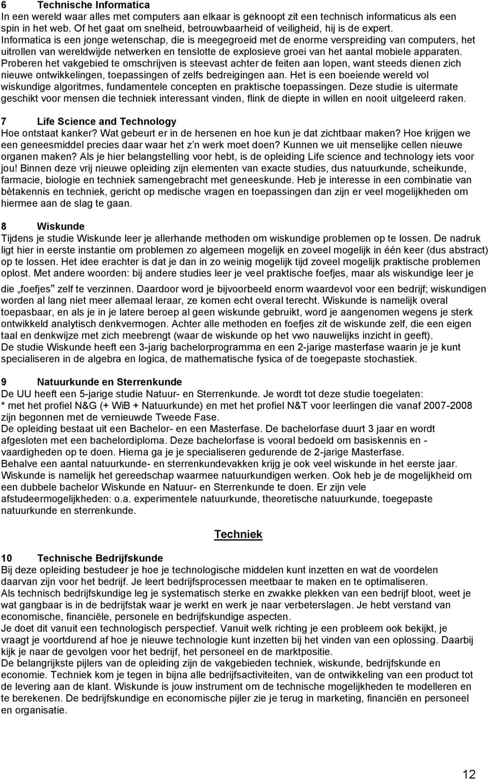 Informatica is een jonge wetenschap, die is meegegroeid met de enorme verspreiding van computers, het uitrollen van wereldwijde netwerken en tenslotte de explosieve groei van het aantal mobiele