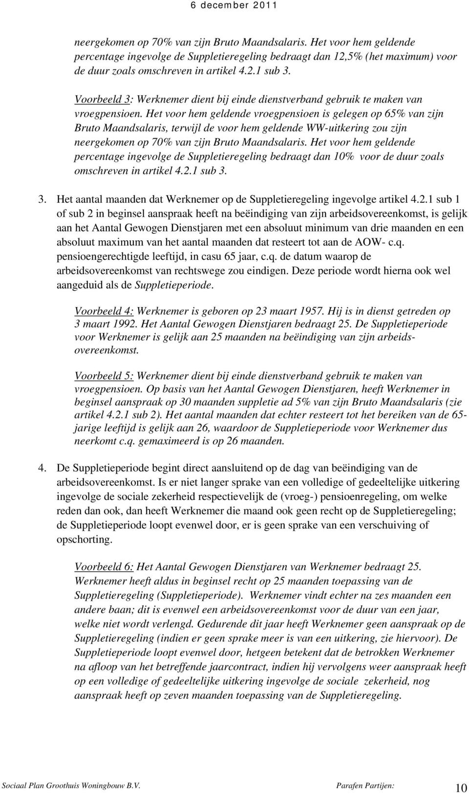 Het voor hem geldende vroegpensioen is gelegen op 65% van zijn Bruto Maandsalaris, terwijl de voor hem geldende WW-uitkering zou zijn neergekomen op 70% van zijn Bruto Maandsalaris.