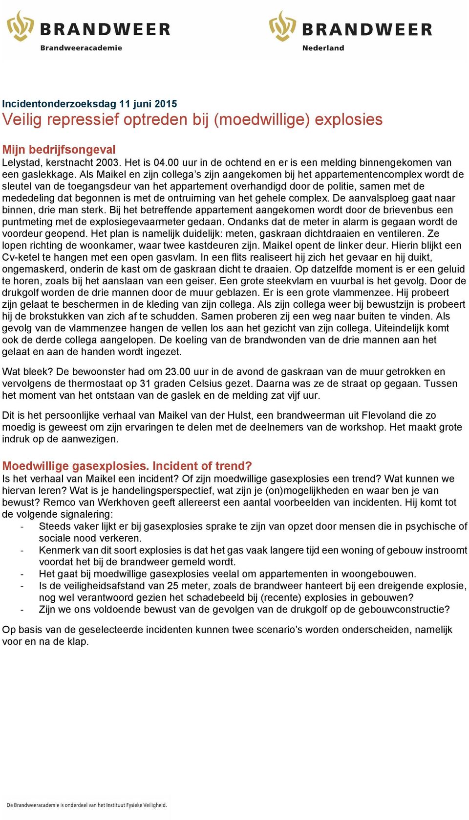 Als Maikel en zijn collega s zijn aangekomen bij het appartementencomplex wordt de sleutel van de toegangsdeur van het appartement overhandigd door de politie, samen met de mededeling dat begonnen is