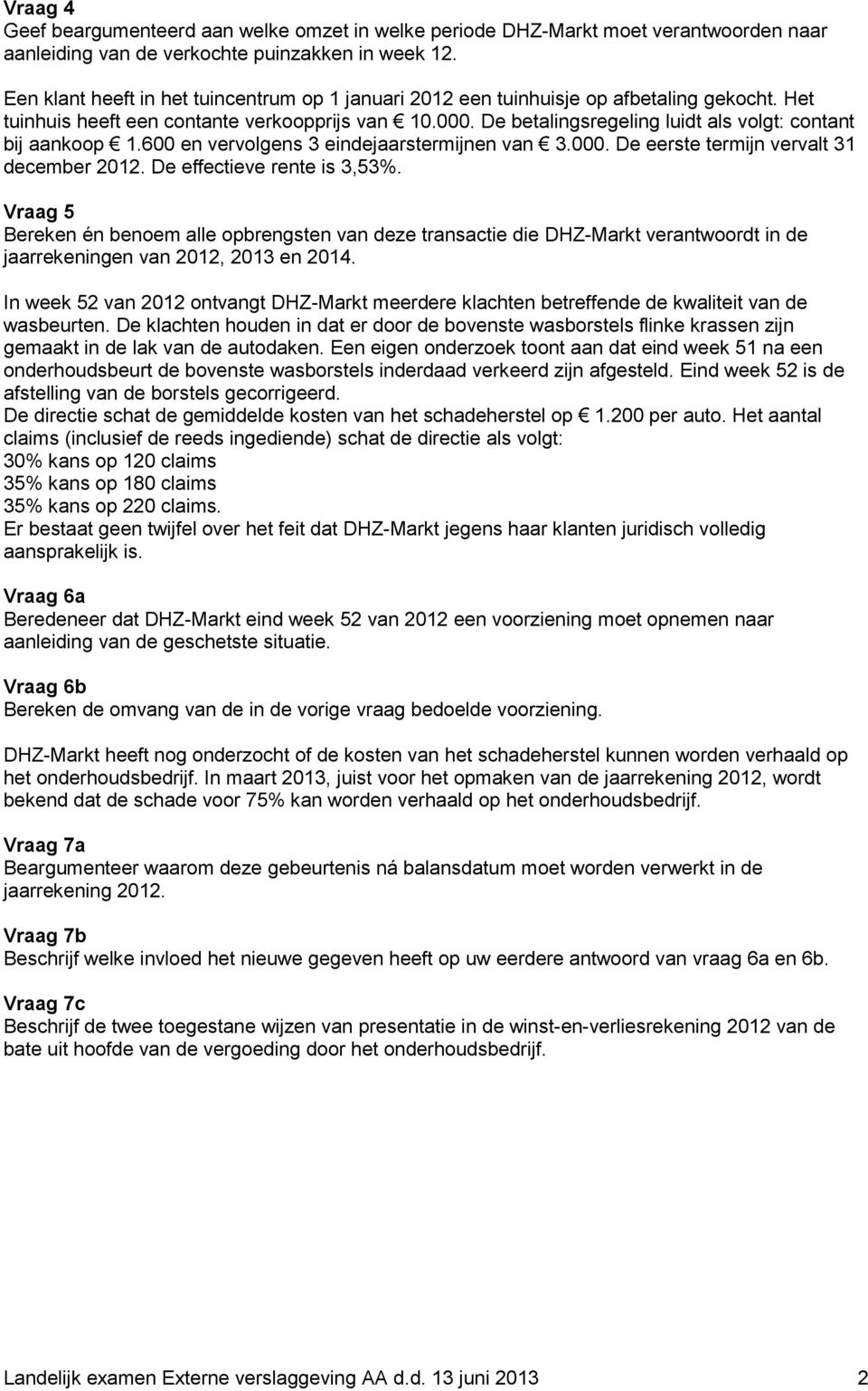 De betalingsregeling luidt als volgt: contant bij aankoop 1.600 en vervolgens 3 eindejaarstermijnen van 3.000. De eerste termijn vervalt 31 december 2012. De effectieve rente is 3,53%.