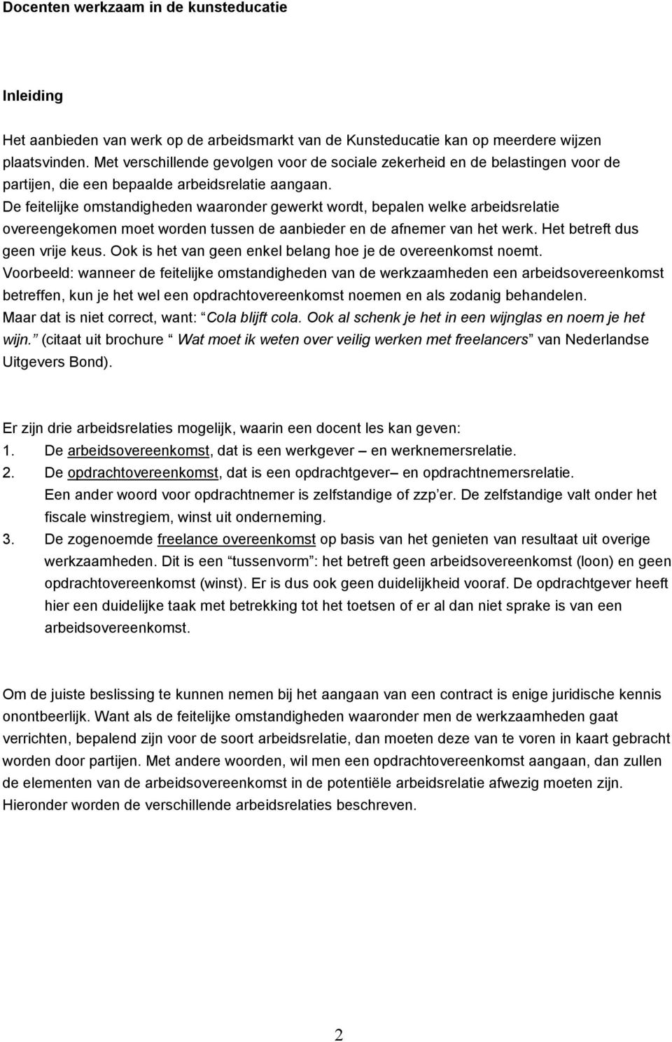 De feitelijke omstandigheden waaronder gewerkt wordt, bepalen welke arbeidsrelatie overeengekomen moet worden tussen de aanbieder en de afnemer van het werk. Het betreft dus geen vrije keus.