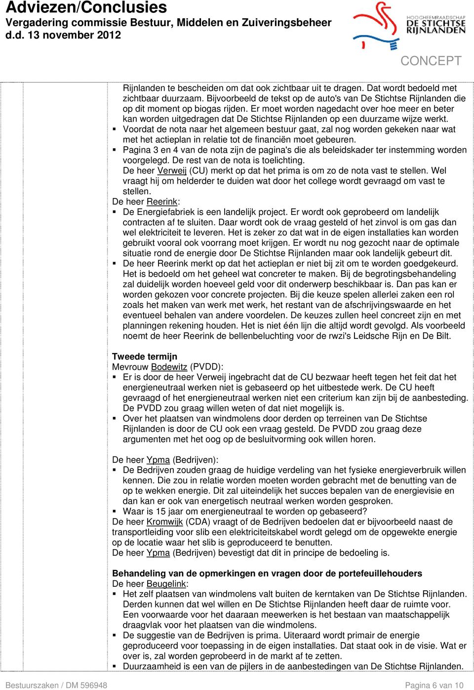 Voordat de nota naar het algemeen bestuur gaat, zal nog worden gekeken naar wat met het actieplan in relatie tot de financiën moet gebeuren.