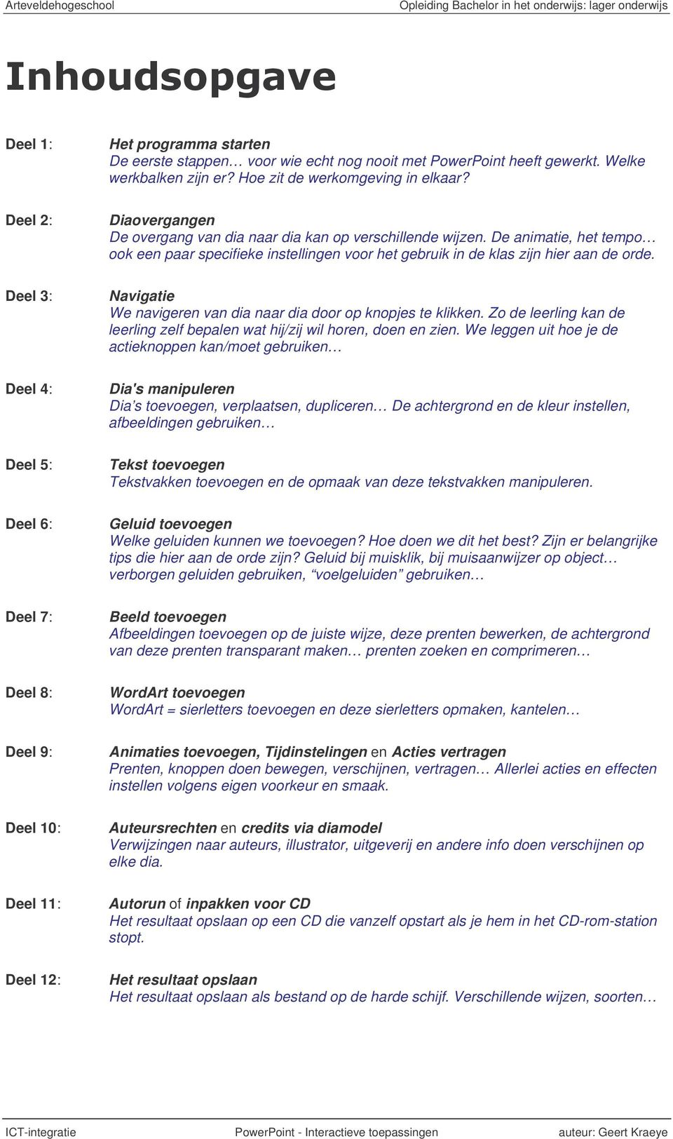 De animatie, het tempo ook een paar specifieke instellingen voor het gebruik in de klas zijn hier aan de orde. Navigatie We navigeren van dia naar dia door op knopjes te klikken.