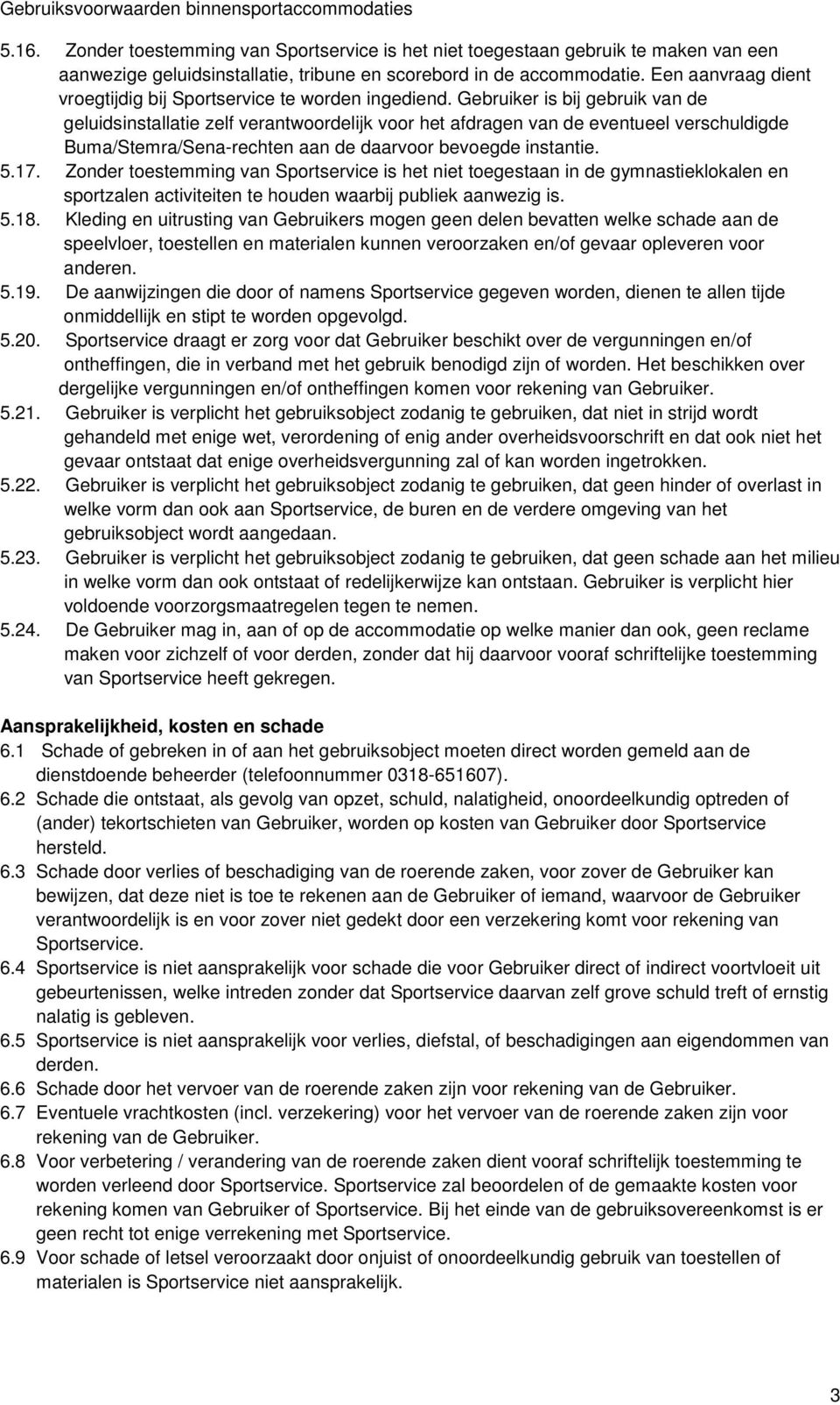 Gebruiker is bij gebruik van de geluidsinstallatie zelf verantwoordelijk voor het afdragen van de eventueel verschuldigde Buma/Stemra/Sena-rechten aan de daarvoor bevoegde instantie. 5.17.