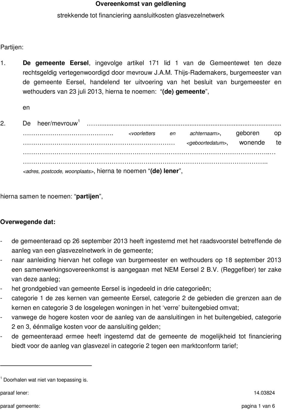 Thijs-Rademakers, burgemeester van de gemeente Eersel, handelend ter uitvoering van het besluit van burgemeester en wethouders van 23 juli 2013, hierna te noemen: (de) gemeente, en 2.