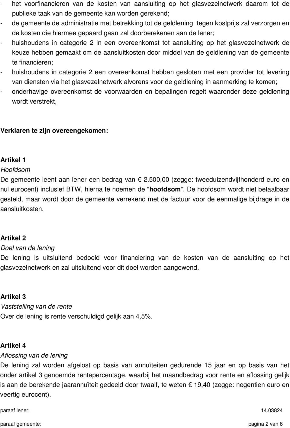 de keuze hebben gemaakt om de aansluitkosten door middel van de geldlening van de gemeente te financieren; - huishoudens in categorie 2 een overeenkomst hebben gesloten met een provider tot levering