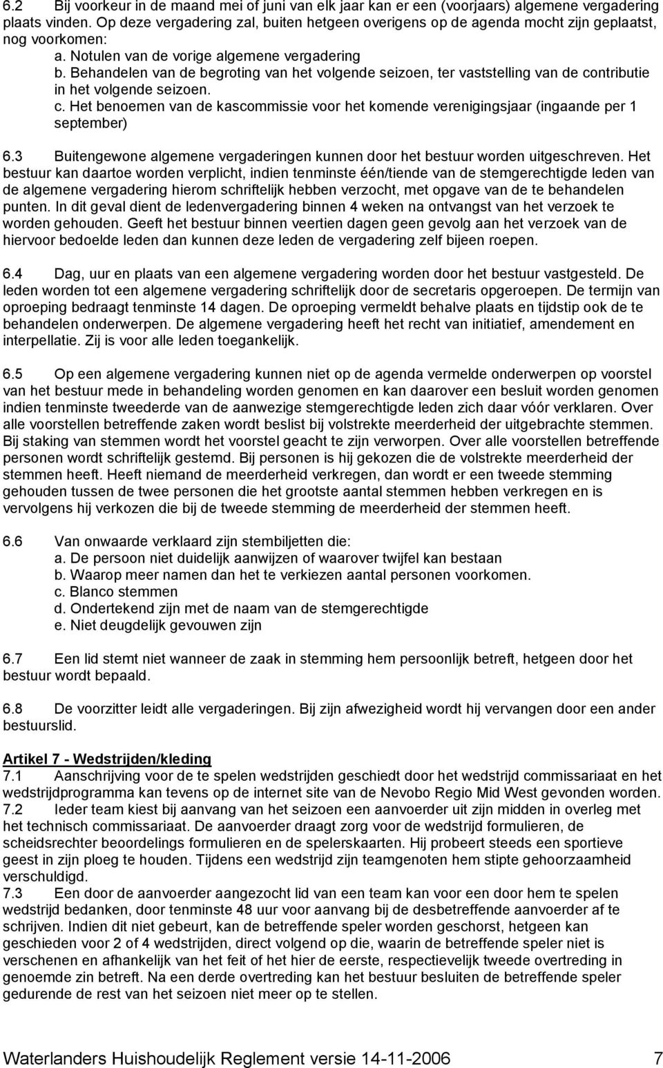 Behandelen van de begroting van het volgende seizoen, ter vaststelling van de contributie in het volgende seizoen. c. Het benoemen van de kascommissie voor het komende verenigingsjaar (ingaande per 1 september) 6.