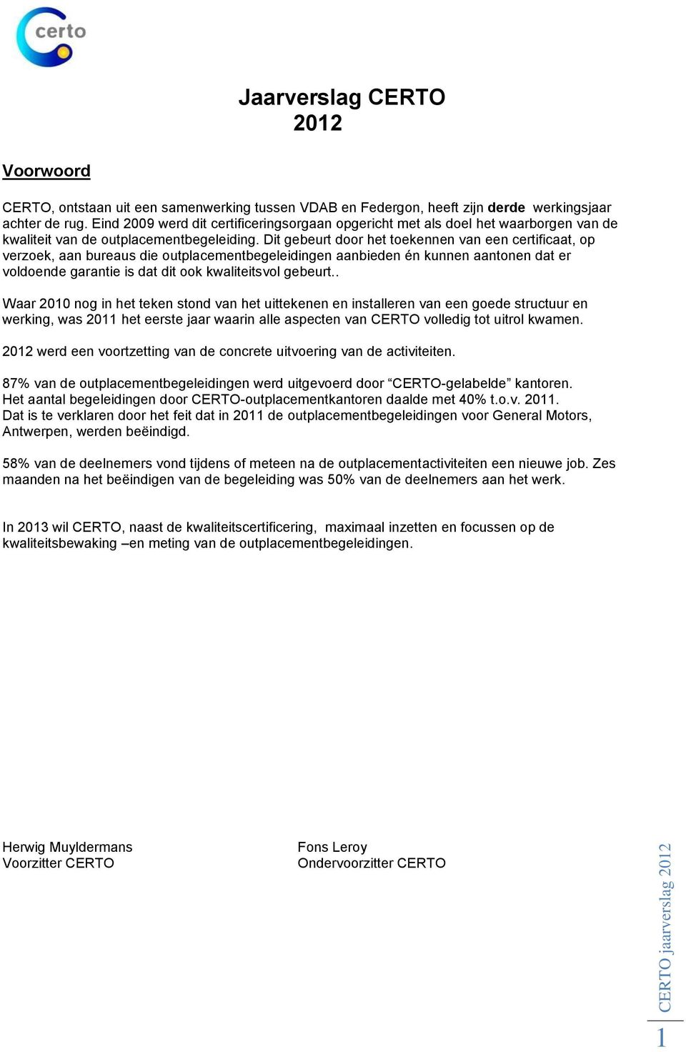 Dit gebeurt door het toekennen van een certificaat, op verzoek, aan bureaus die outplacementbegeleidingen aanbieden én kunnen aantonen dat er voldoende garantie is dat dit ook kwaliteitsvol gebeurt.