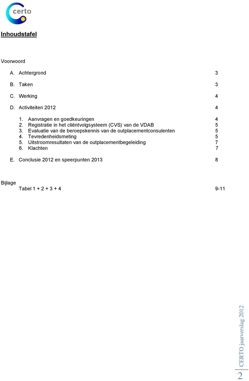 Evaluatie van de beroepskennis van de outplacementconsulenten 5 4. Tevredenheidsmeting 5 5.