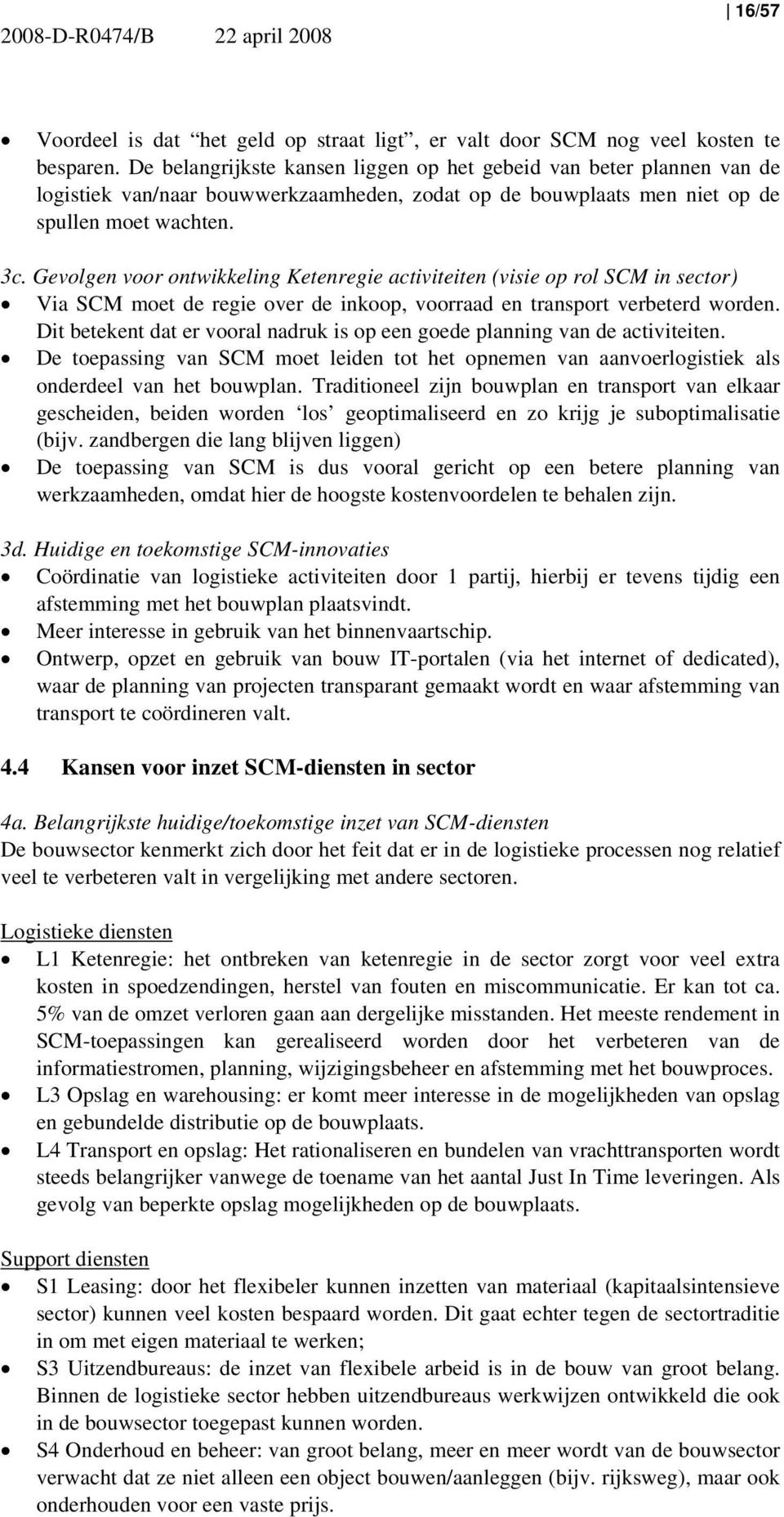 Gevolgen voor ontwikkeling Ketenregie activiteiten (visie op rol SCM in sector) Via SCM moet de regie over de inkoop, voorraad en transport verbeterd worden.