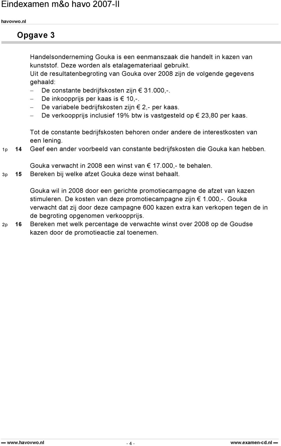 De variabele bedrijfskosten zijn 2,- per kaas. De verkoopprijs inclusief 19% btw is vastgesteld op 23,80 per kaas.