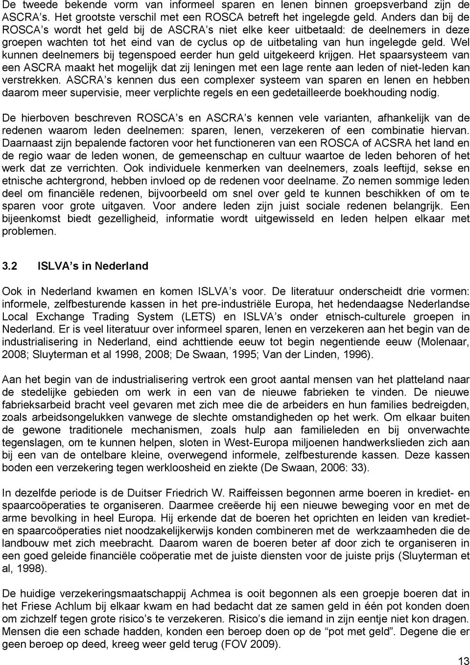 Wel kunnen deelnemers bij tegenspoed eerder hun geld uitgekeerd krijgen. Het spaarsysteem van een ASCRA maakt het mogelijk dat zij leningen met een lage rente aan leden of niet-leden kan verstrekken.