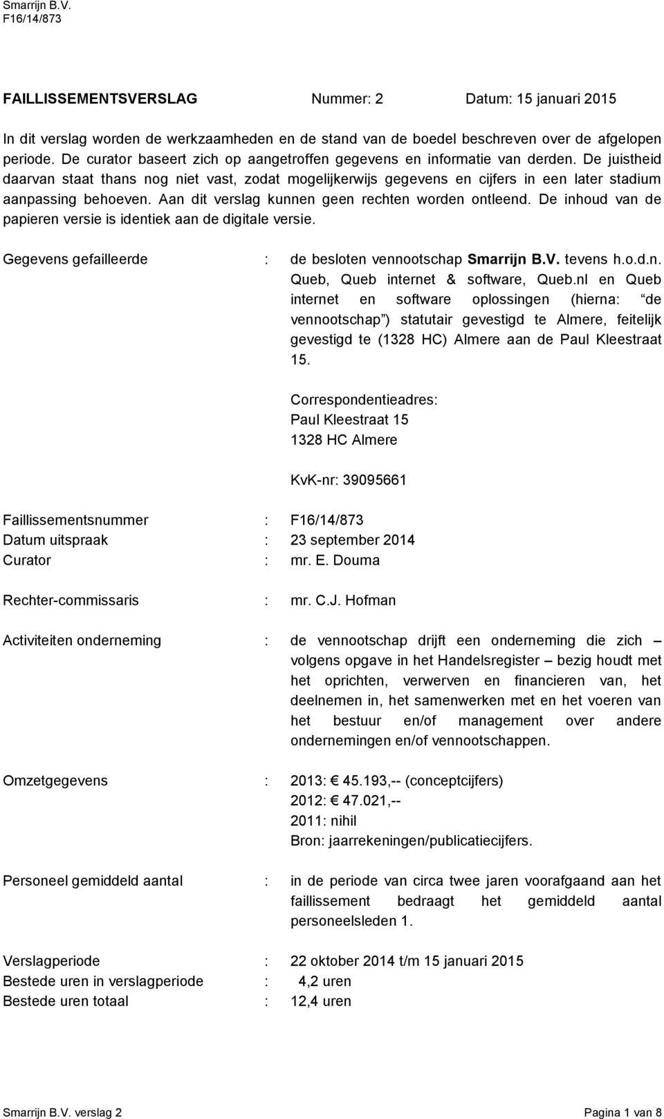 De juistheid daarvan staat thans nog niet vast, zodat mogelijkerwijs gegevens en cijfers in een later stadium aanpassing behoeven. Aan dit verslag kunnen geen rechten worden ontleend.