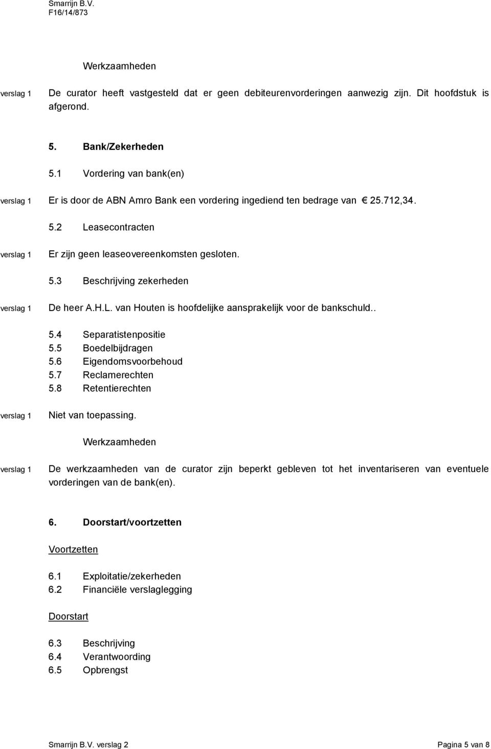 H.L. van Houten is hoofdelijke aansprakelijk voor de bankschuld.. 5.4 Separatistenpositie 5.5 Boedelbijdragen 5.6 Eigendomsvoorbehoud 5.7 Reclamerechten 5.