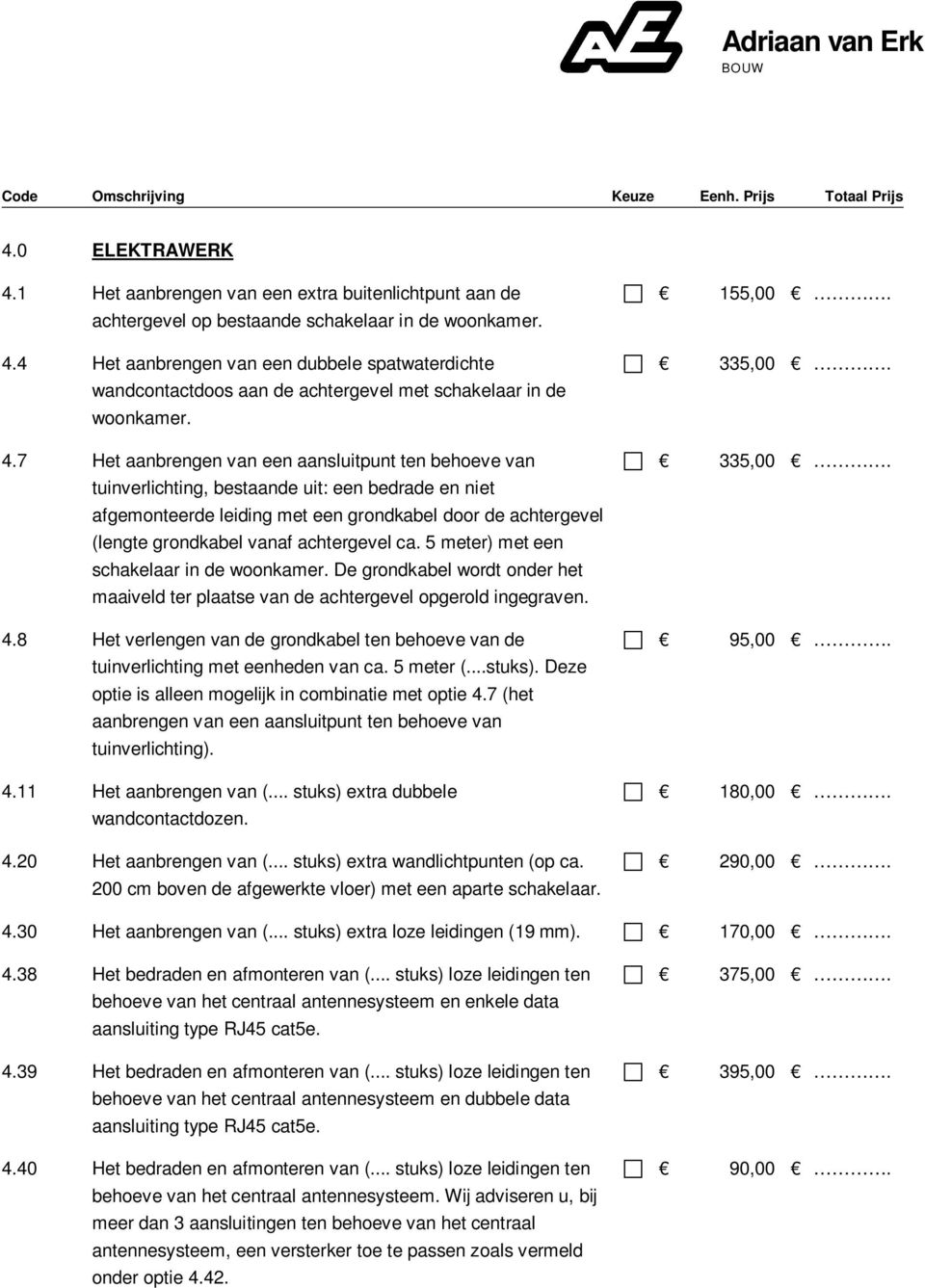 achtergevel ca. 5 meter) met een schakelaar in de woonkamer. De grondkabel wordt onder het maaiveld ter plaatse van de achtergevel opgerold ingegraven. 4.