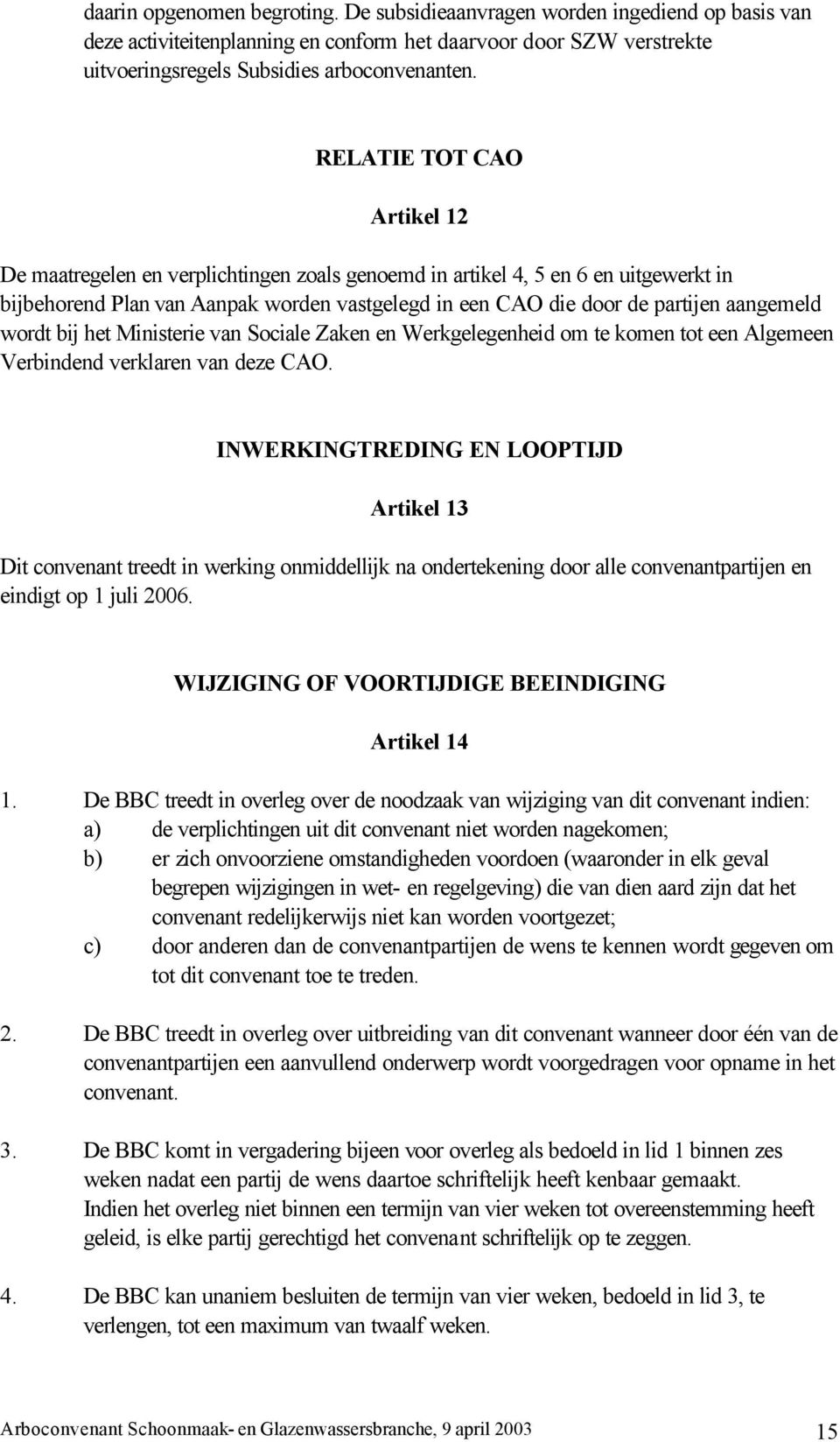 wordt bij het Ministerie van Sociale Zaken en Werkgelegenheid om te komen tot een Algemeen Verbindend verklaren van deze CAO.