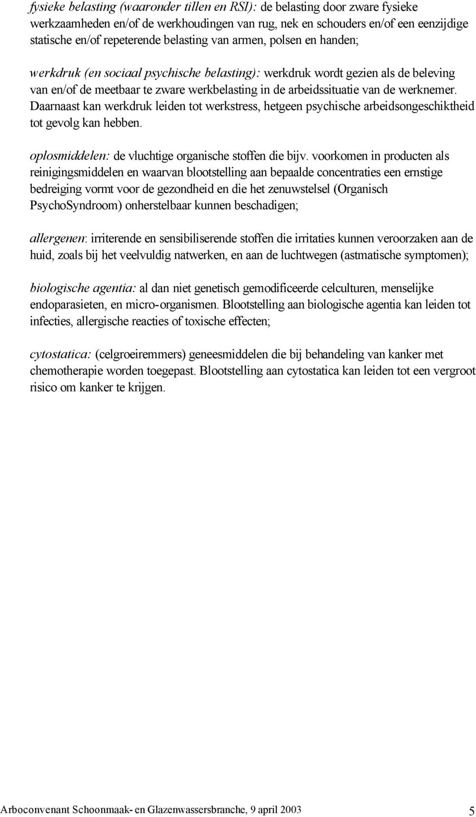 Daarnaast kan werkdruk leiden tot werkstress, hetgeen psychische arbeidsongeschiktheid tot gevolg kan hebben. oplosmiddelen: de vluchtige organische stoffen die bijv.