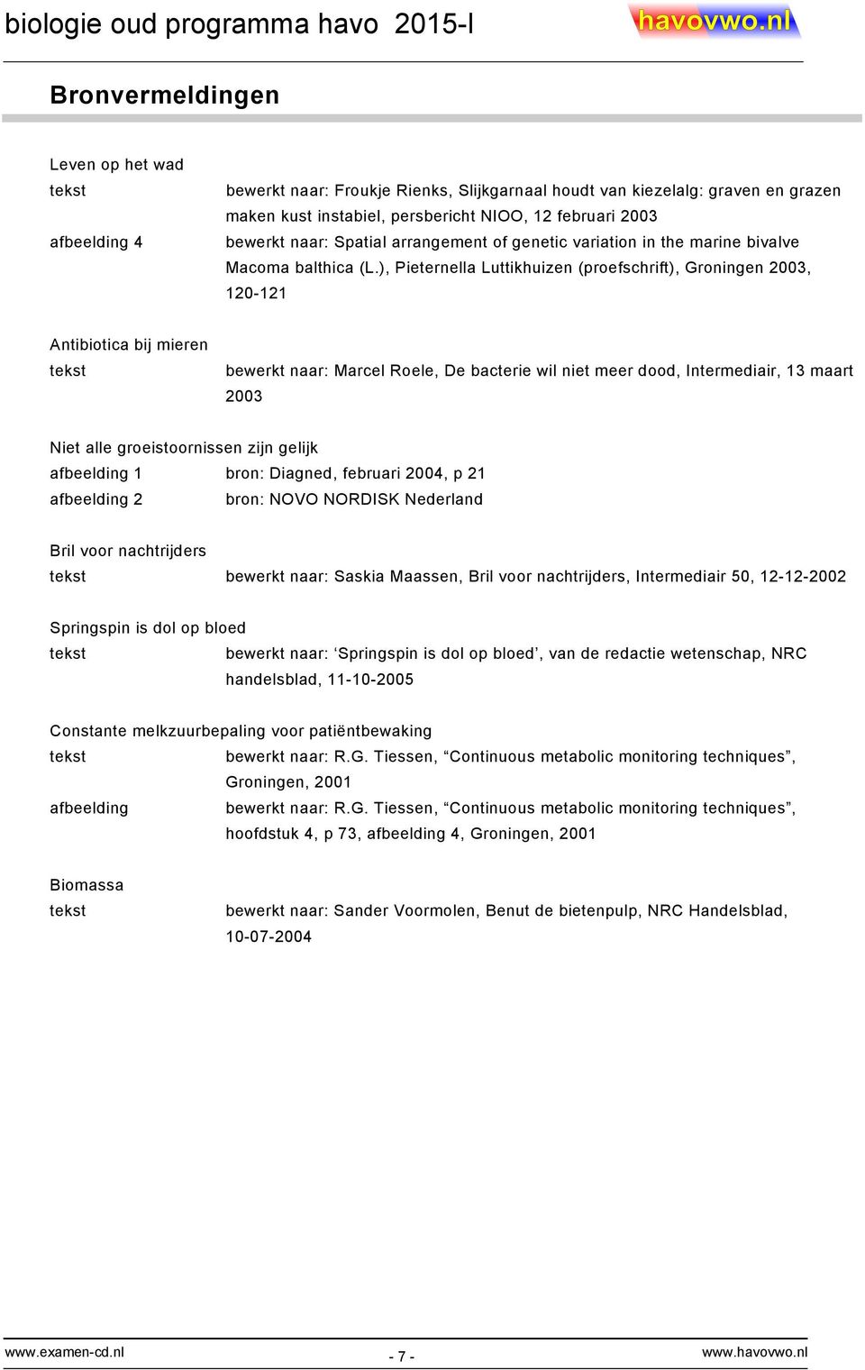), Pieternella Luttikhuizen (proefschrift), Groningen 2003, 120-121 Antibiotica bij mieren bewerkt naar: Marcel Roele, De bacterie wil niet meer dood, Intermediair, 13 maart 2003 Niet alle