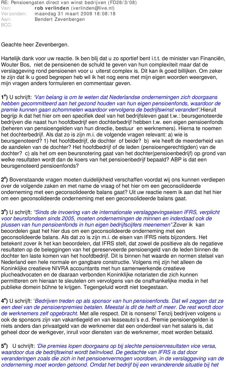 Dit kan ik goed billijken. Om zeker te zijn dat ik u goed begrepen heb wil ik het nog eens met mijn eigen woorden weergeven, mijn vragen anders formuleren en commentaar geven.