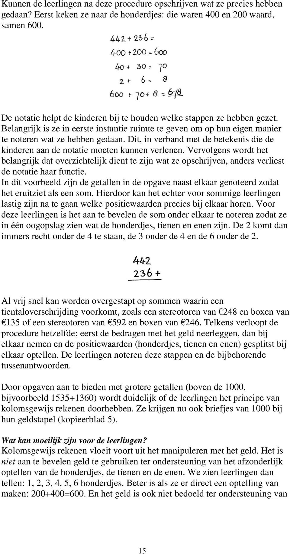 Dit, in verband met de betekenis die de kinderen aan de notatie moeten kunnen verlenen.