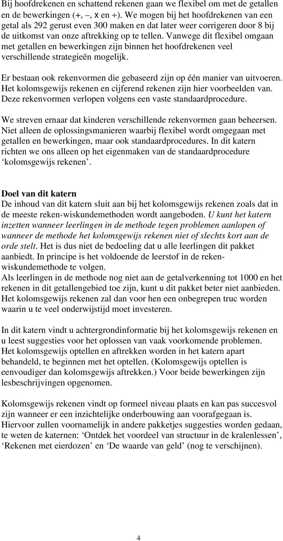 Vanwege dit flexibel omgaan met getallen en bewerkingen zijn binnen het hoofdrekenen veel verschillende strategieën mogelijk. Er bestaan ook rekenvormen die gebaseerd zijn op één manier van uitvoeren.