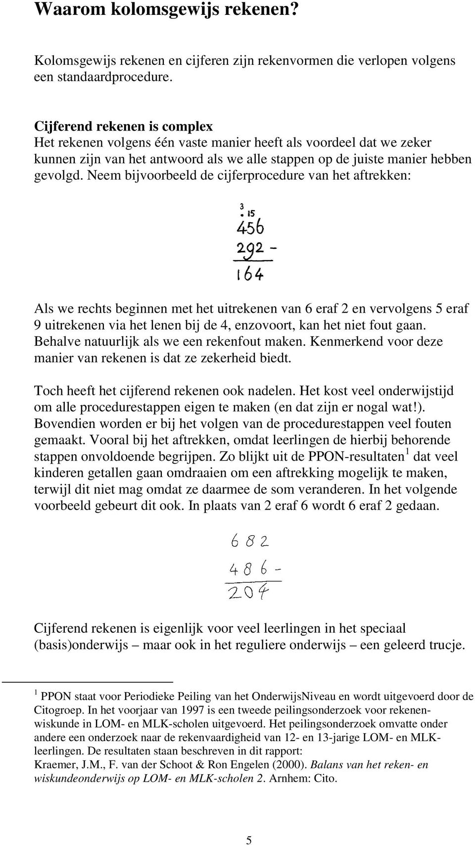 Neem bijvoorbeeld de cijferprocedure van het aftrekken: Als we rechts beginnen met het uitrekenen van 6 eraf 2 en vervolgens 5 eraf 9 uitrekenen via het lenen bij de 4, enzovoort, kan het niet fout