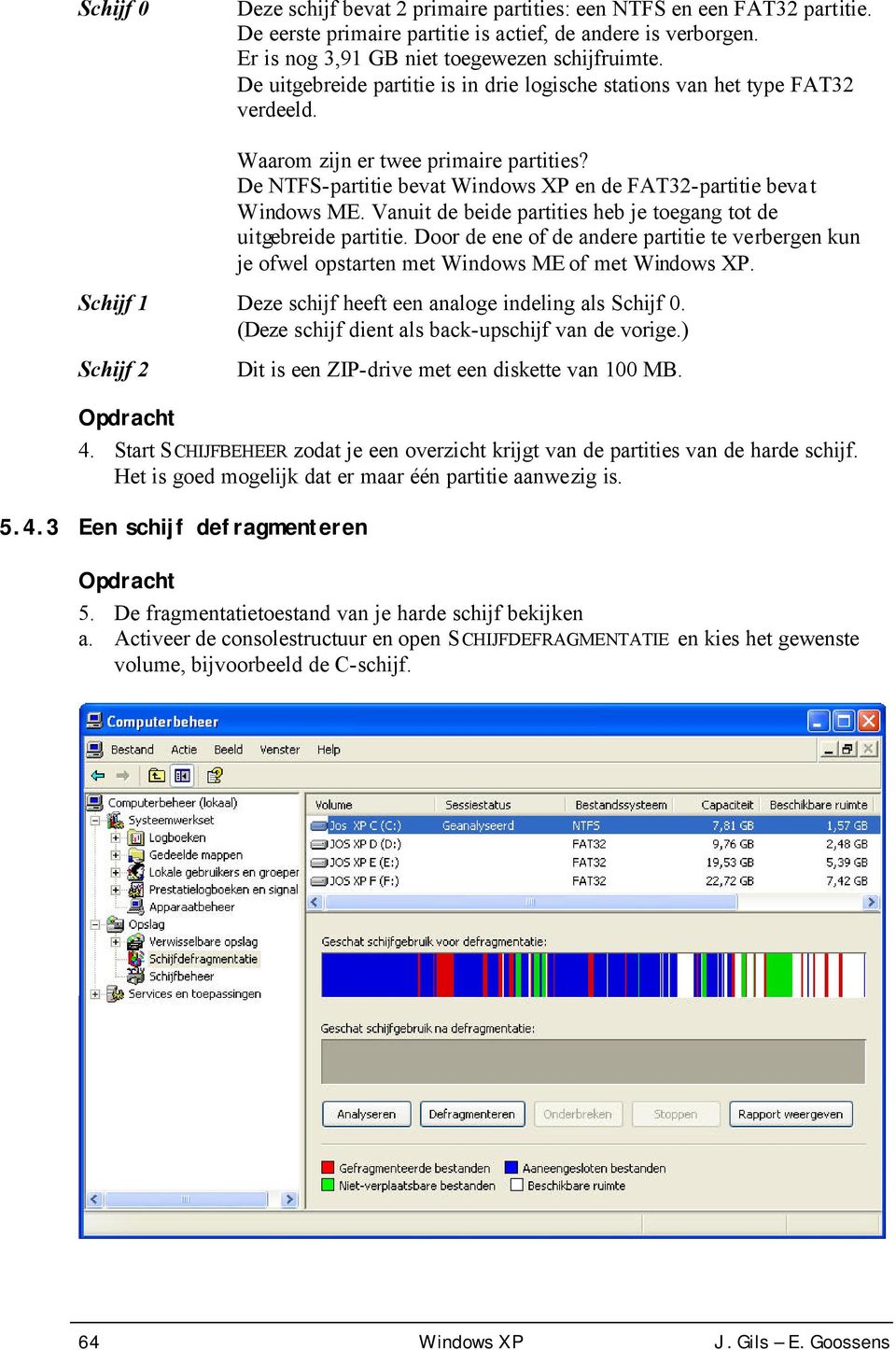 Vanuit de beide partities heb je toegang tot de uitgebreide partitie. Door de ene of de andere partitie te verbergen kun je ofwel opstarten met Windows ME of met Windows XP.