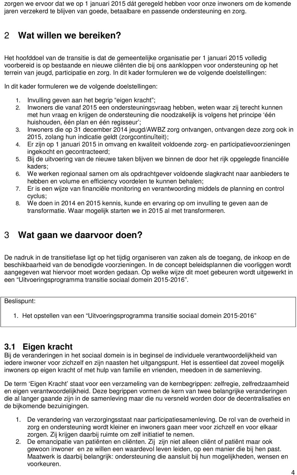 Het hoofddoel van de transitie is dat de gemeentelijke organisatie per 1 januari 2015 volledig voorbereid is op bestaande en nieuwe cliënten die bij ons aankloppen voor ondersteuning op het terrein