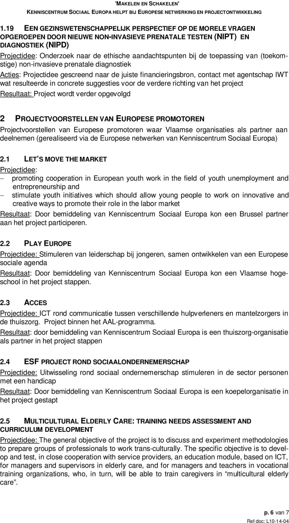 suggesties voor de verdere richting van het project Project wordt verder opgevolgd 2 PROJECTVOORSTELLEN VAN EUROPESE PROMOTOREN Projectvoorstellen van Europese promotoren waar Vlaamse organisaties