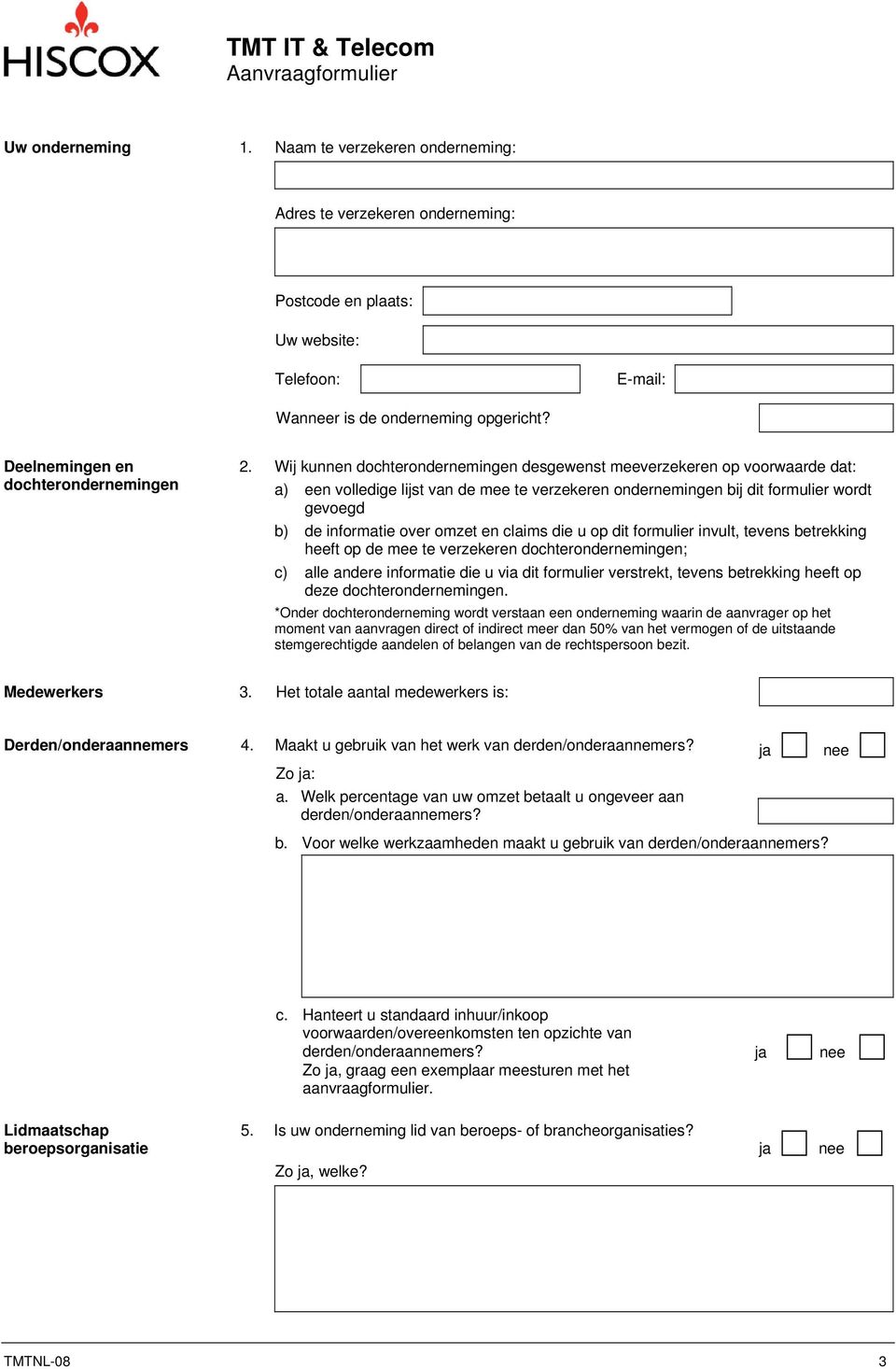 Wij kunnen dochterondernemingen desgewenst meeverzekeren op voorwaarde dat: a) een volledige lijst van de mee te verzekeren ondernemingen bij dit formulier wordt gevoegd b) de informatie over omzet