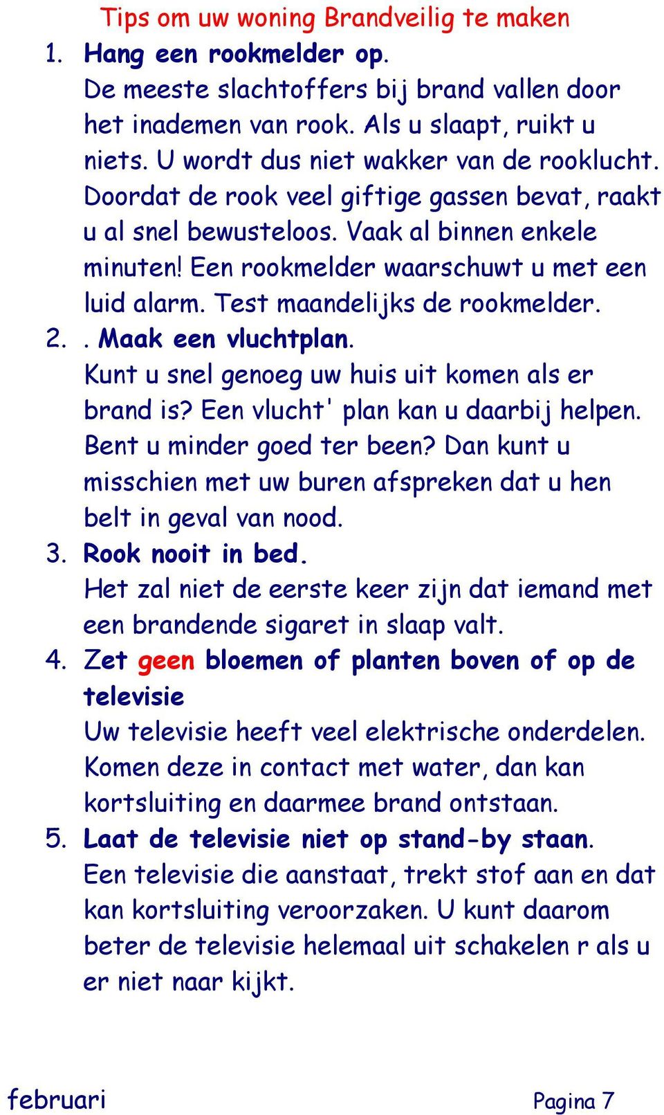 Test maandelijks de rookmelder. 2.. Maak een vluchtplan. Kunt u snel genoeg uw huis uit komen als er brand is? Een vlucht' plan kan u daarbij helpen. Bent u minder goed ter been?