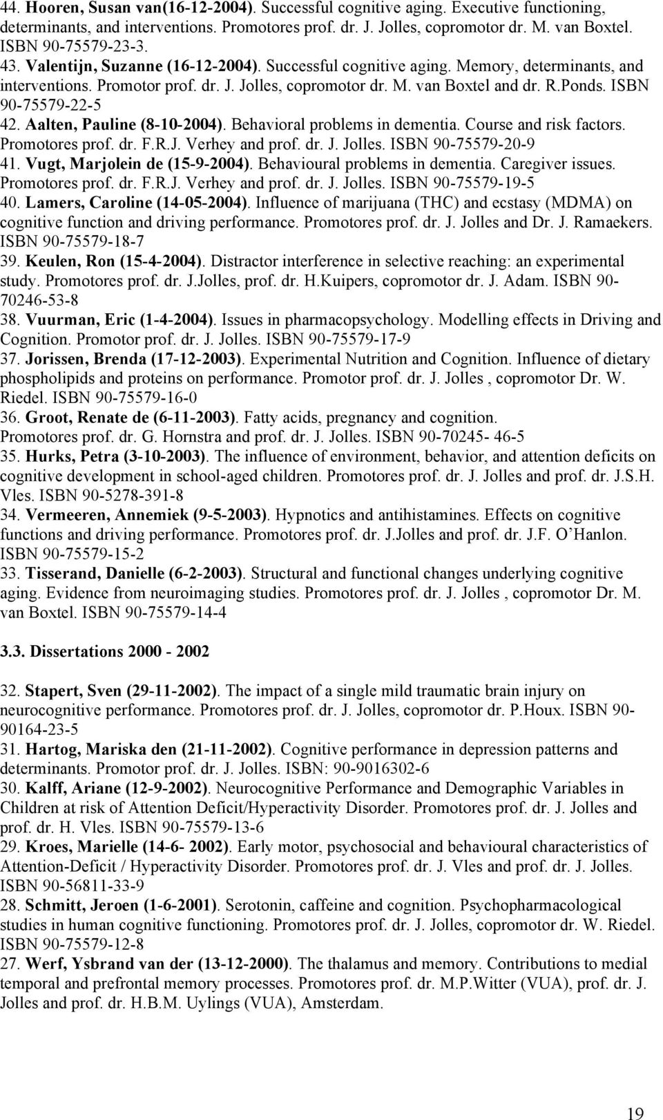 ISBN 90-75579-22-5 42. Aalten, Pauline (8-10-2004). Behavioral problems in dementia. Course and risk factors. Promotores prof. dr. F.R.J. Verhey and prof. dr. J. Jolles. ISBN 90-75579-20-9 41.