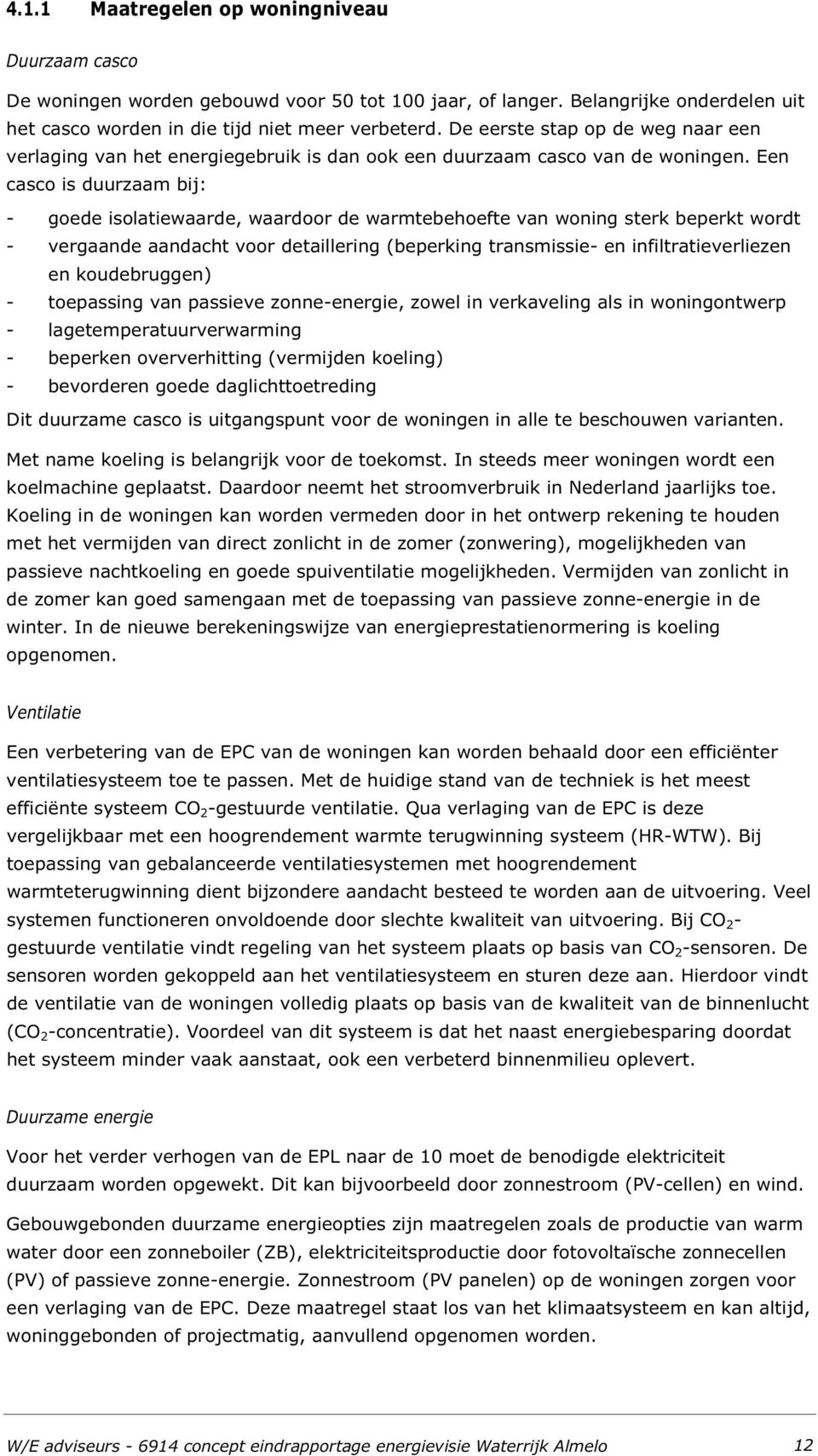 Een casco is duurzaam bij: - goede isolatiewaarde, waardoor de warmtebehoefte van woning sterk beperkt wordt - vergaande aandacht voor detaillering (beperking transmissie- en infiltratieverliezen en