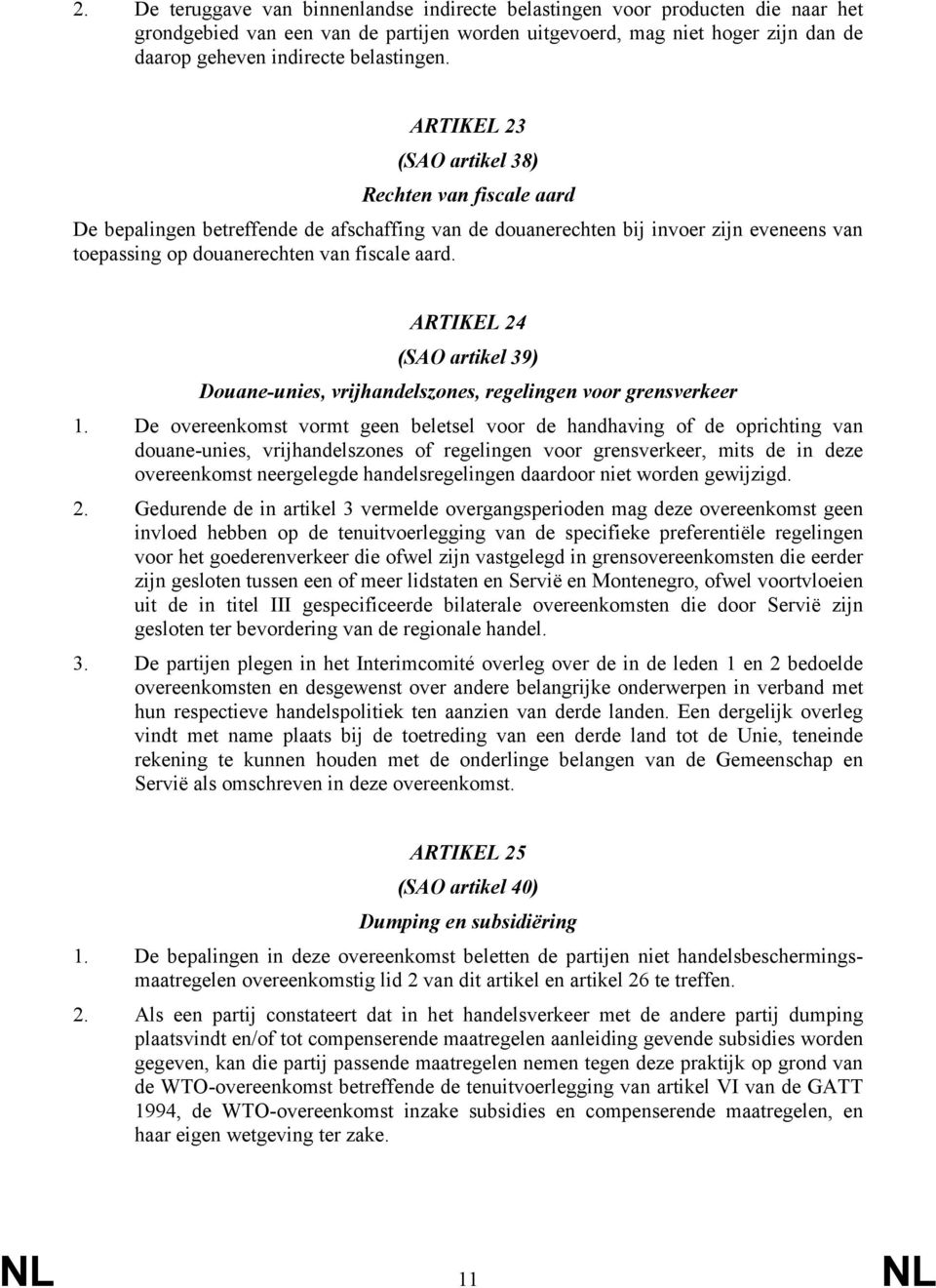 ARTIKEL 23 (SAO artikel 38) Rechten van fiscale aard De bepalingen betreffende de afschaffing van de douanerechten bij invoer zijn eveneens van toepassing op douanerechten van fiscale aard.