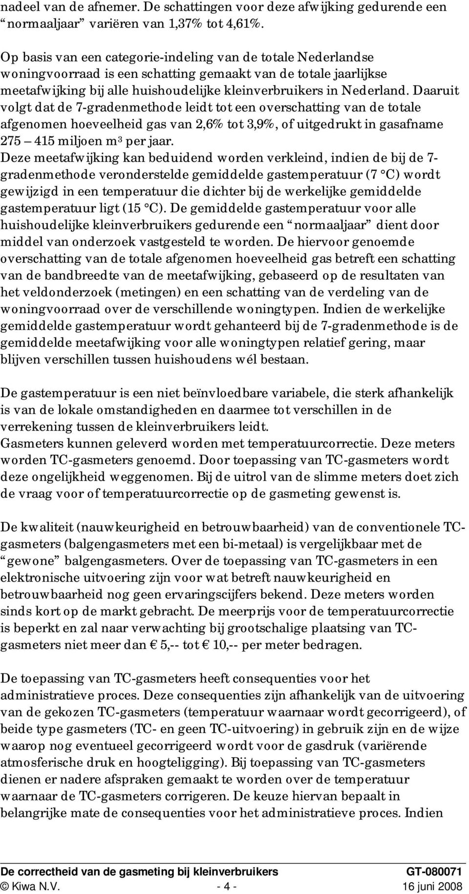 Daaruit volgt dat de 7-gradenmethode leidt tot een overschatting van de totale afgenomen hoeveelheid gas van 2,6% tot 3,9%, of uitgedrukt in gasafname 275 415 miljoen m 3 per jaar.