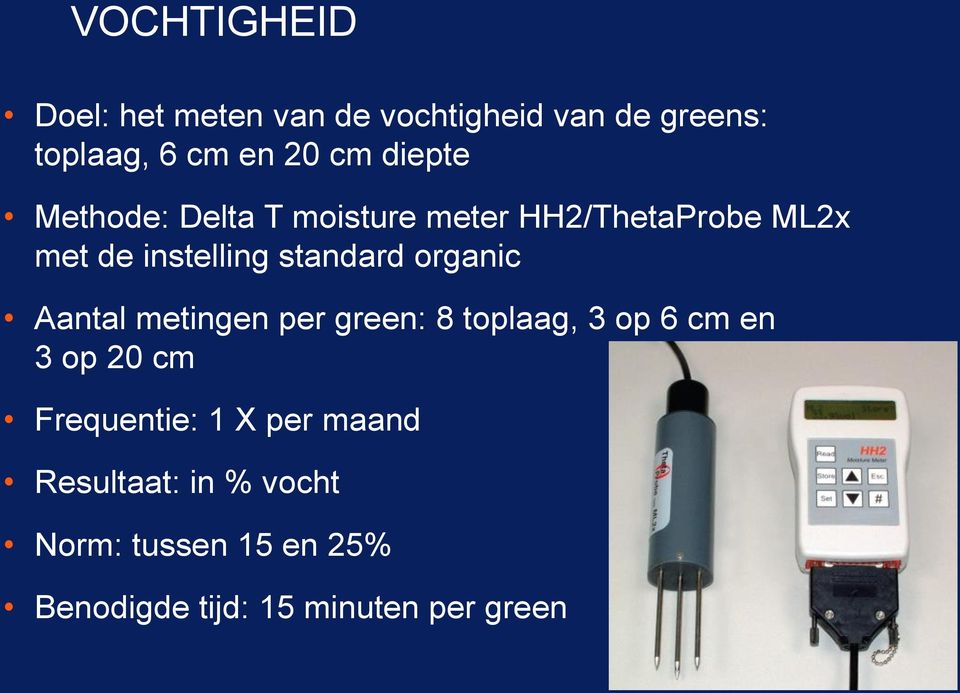 organic Aantal metingen per green: 8 toplaag, 3 op 6 cm en 3 op 20 cm Frequentie: 1 X