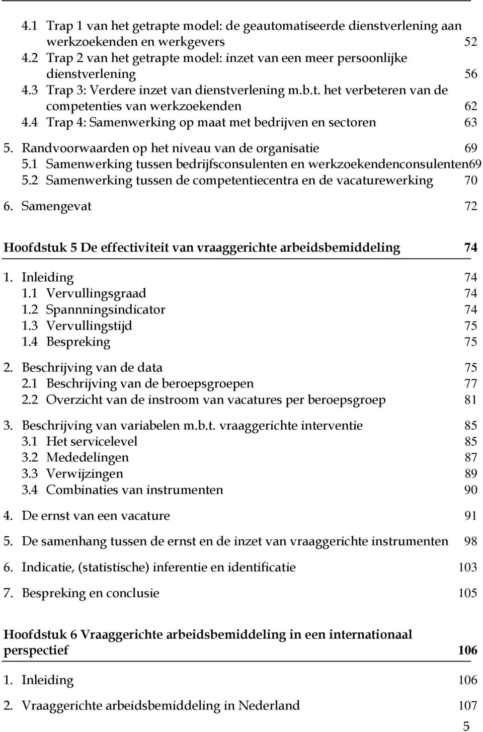 Randvoorwaarden op het niveau van de organisatie 69 5.1 Samenwerking tussen bedrijfsconsulenten en werkzoekendenconsulenten69 5.2 Samenwerking tussen de competentiecentra en de vacaturewerking 70 6.