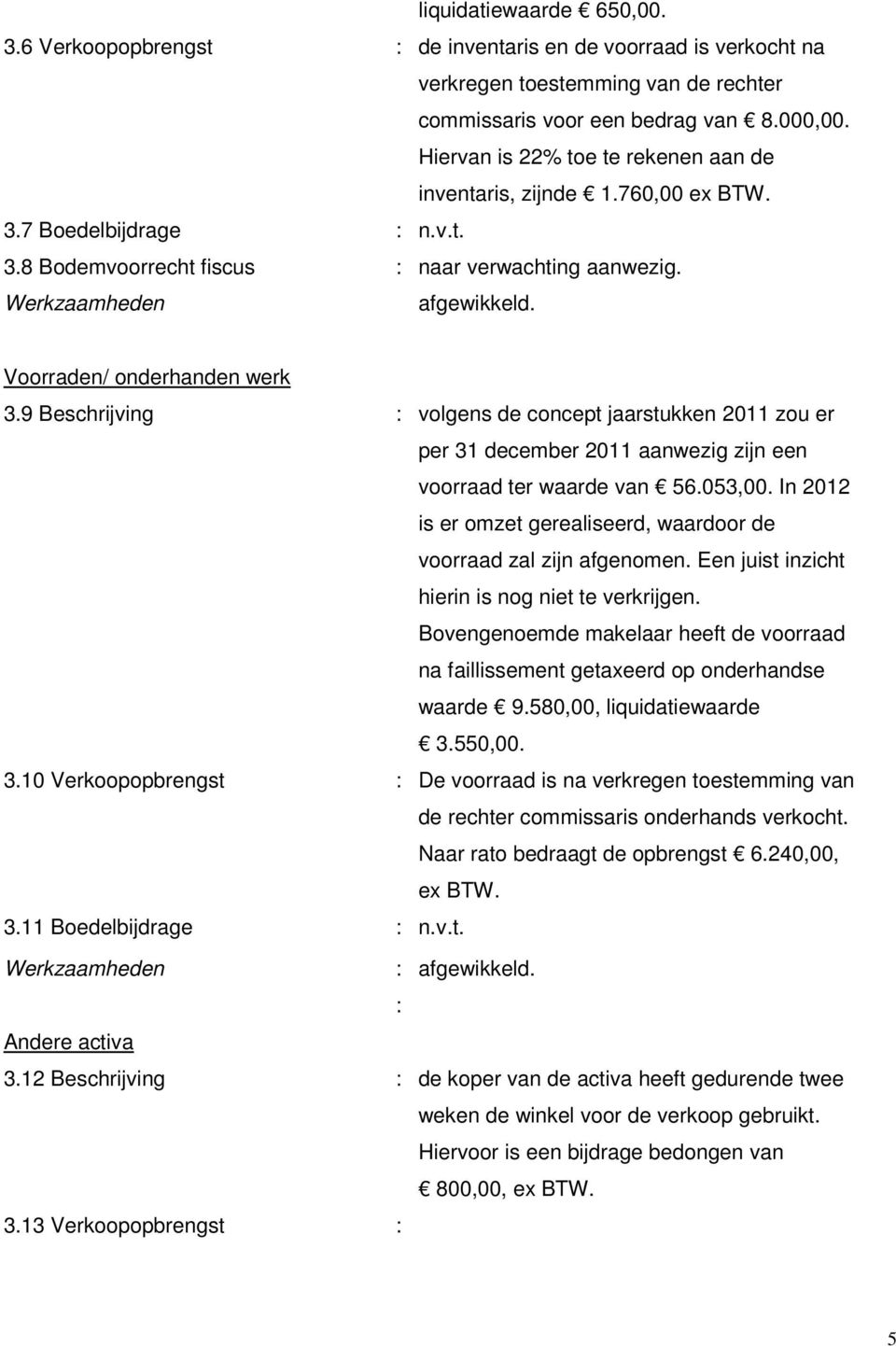 9 Beschrijving : volgens de concept jaarstukken 2011 zou er per 31 december 2011 aanwezig zijn een voorraad ter waarde van 56.053,00.