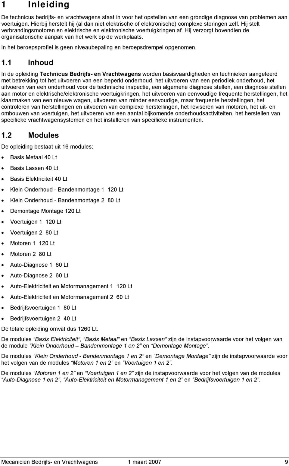 Hij verzrgt bvendien de rganisatrische aanpak van het werk p de werkplaats. In het berepsprfiel is geen niveaubepaling en berepsdrempel pgenmen. 1.