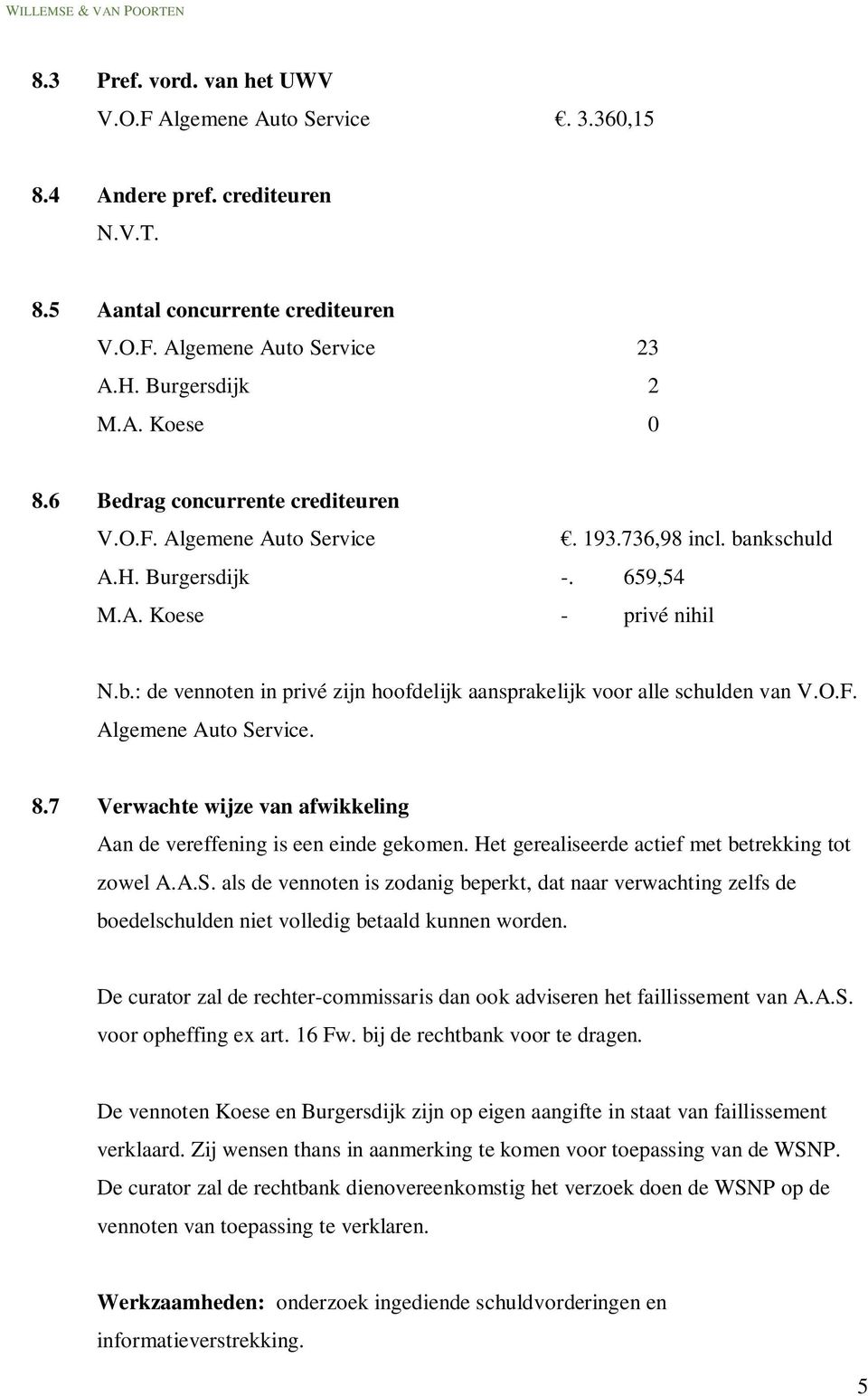 O.F. Algemene Auto Service. 8.7 Verwachte wijze van afwikkeling Aan de vereffening is een einde gekomen. Het gerealiseerde actief met betrekking tot zowel A.A.S. als de vennoten is zodanig beperkt, dat naar verwachting zelfs de boedelschulden niet volledig betaald kunnen worden.