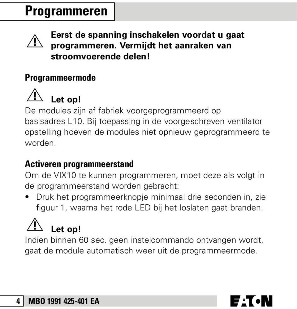 Activeren programmeerstand Om de VIX10 te kunnen programmeren, moet deze als volgt in de programmeerstand worden gebracht: Druk het programmeerknopje minimaal drie seconden in,