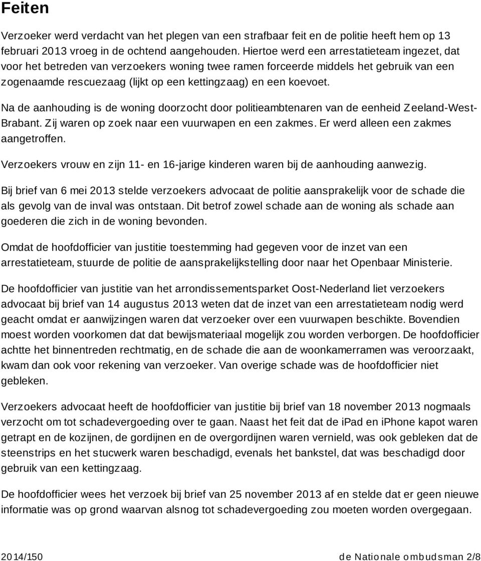 Na de aanhouding is de woning doorzocht door politieambtenaren van de eenheid Z eeland-west- Brabant. Zij waren op zoek naar een vuurwapen en een zakmes. Er werd alleen een zakmes aangetroffen.