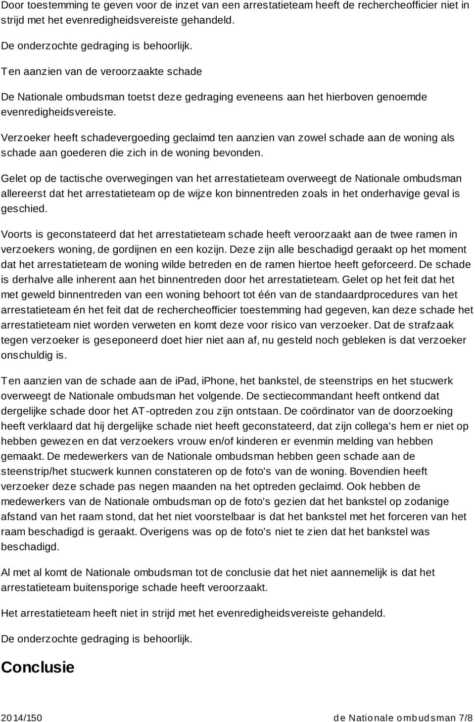 Verzoeker heeft schadevergoeding geclaimd ten aanzien van zowel schade aan de woning als schade aan goederen die zich in de woning bevonden.